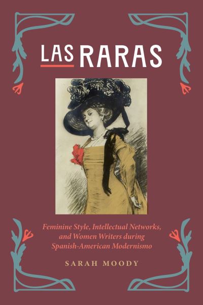 Cover for Sarah Moody · Las Raras: Feminine Style, Intellectual Networks, and Women Writers during Spanish-American Modernismo (Hardcover Book) (2024)