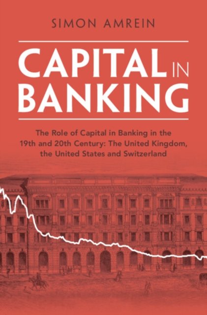 Cover for Amrein, Simon (Lucerne School of Business, Switzerland) · Capital in Banking: The Role of Capital in Banking in the 19th and 20th Century: The United Kingdom, the United States and Switzerland - Studies in Macroeconomic History (Innbunden bok) (2024)