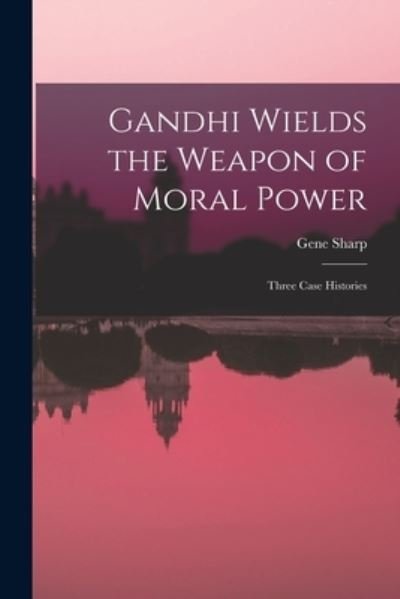 Cover for Gene Sharp · Gandhi Wields the Weapon of Moral Power; Three Case Histories (Paperback Bog) (2021)