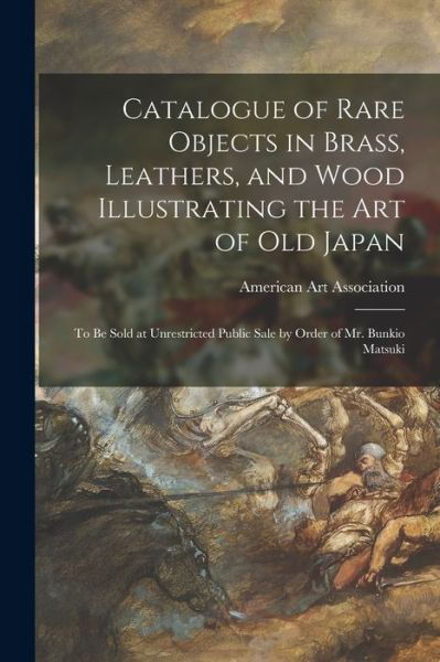 Cover for American Art Association · Catalogue of Rare Objects in Brass, Leathers, and Wood Illustrating the Art of Old Japan (Pocketbok) (2021)