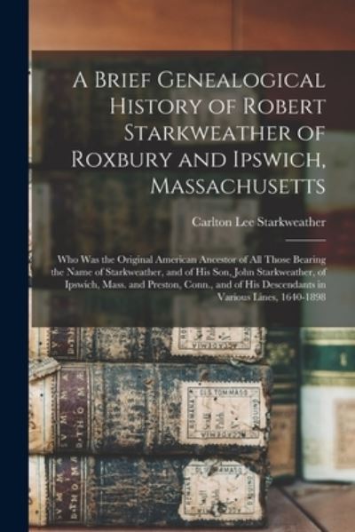 A Brief Genealogical History of Robert Starkweather of Roxbury and Ipswich, Massachusetts - Carlton Lee 1864- Starkweather - Kirjat - Legare Street Press - 9781014692894 - torstai 9. syyskuuta 2021