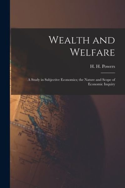Cover for H H (Harry Huntington) 185 Powers · Wealth and Welfare [microform]: a Study in Subjective Economics; the Nature and Scope of Economic Inquiry (Paperback Book) (2021)