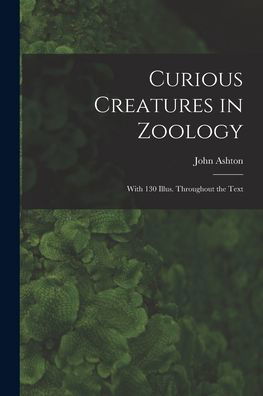 Cover for John Ashton · Curious Creatures in Zoology; with 130 Illus. Throughout the Text (Bok) (2022)