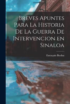 Cover for Eustaquio Buelna · Breves Apuntes para la Historia de la Guerra de Intervencion en Sinaloa (Paperback Book) (2022)