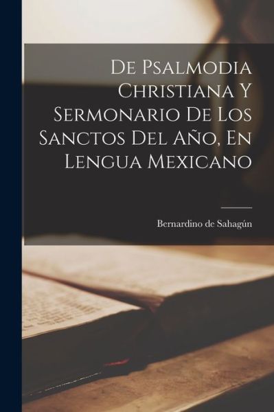 Cover for Bernardino de D. 1590 Sahagún · De Psalmodia Christiana y Sermonario de Los Sanctos Del año, en Lengua Mexicano (Book) (2022)