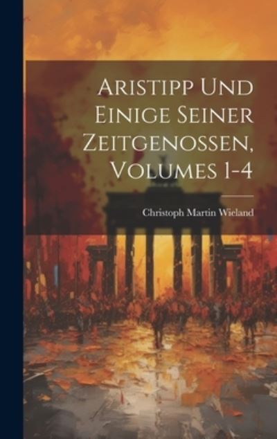 Cover for Christoph Martin Wieland · Aristipp und Einige Seiner Zeitgenossen, Volumes 1-4 (Bok) (2023)