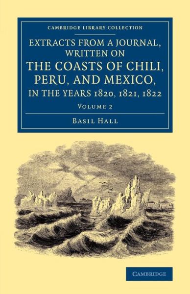 Cover for Basil Hall · Extracts from a Journal, Written on the Coasts of Chili, Peru, and Mexico, in the Years 1820, 1821, 1822 - Cambridge Library Collection - Latin American Studies (Paperback Book) (2013)