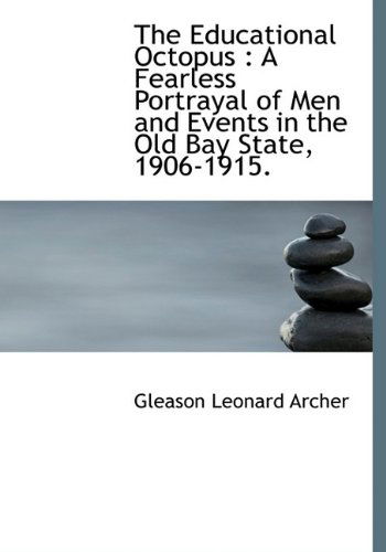 The Educational Octopus: A Fearless Portrayal of Men and Events in the Old Bay State, 1906-1915. - Archer, Gleason Leonard, Jr. - Książki - BiblioLife - 9781115726894 - 27 października 2009