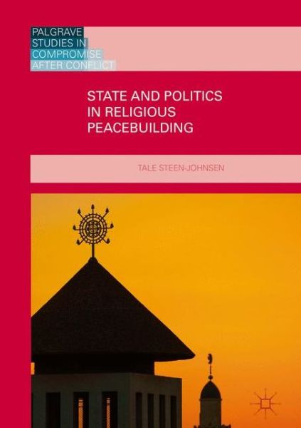 Cover for Tale Steen-Johnsen · State and Politics in Religious Peacebuilding - Palgrave Studies in Compromise after Conflict (Hardcover Book) [1st ed. 2017 edition] (2016)