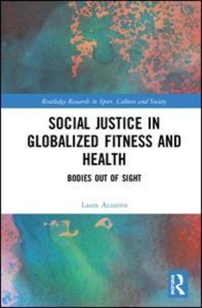 Cover for Azzarito, Laura (Columbia University, USA) · Social Justice in Globalized Fitness and Health: Bodies Out of Sight - Routledge Research in Sport, Culture and Society (Innbunden bok) (2019)
