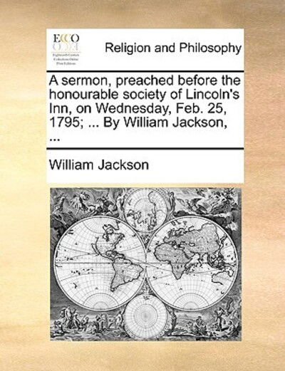 Cover for William Jackson · A Sermon, Preached Before the Honourable Society of Lincoln's Inn, on Wednesday, Feb. 25, 1795; ... by William Jackson, ... (Paperback Book) (2010)