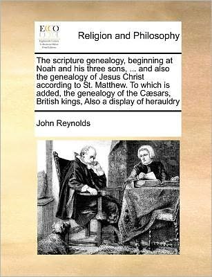 Cover for John Reynolds · The Scripture Genealogy, Beginning at Noah and His Three Sons, ... and Also the Genealogy of Jesus Christ According to St. Matthew. to Which is Added (Paperback Bog) (2010)