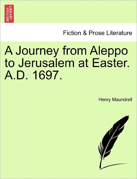 A Journey from Aleppo to Jerusalem at Easter. A.d. 1697. - Henry Maundrell - Books - British Library, Historical Print Editio - 9781240916894 - January 11, 2011