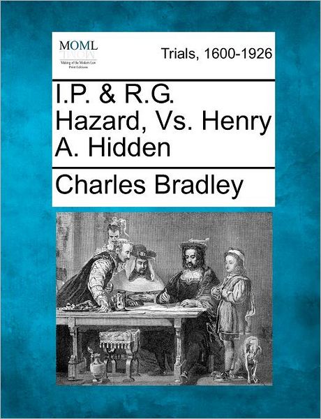 I.p. & R.g. Hazard, vs. Henry A. Hidden - Charles Bradley - Books - Gale Ecco, Making of Modern Law - 9781275497894 - February 20, 2012