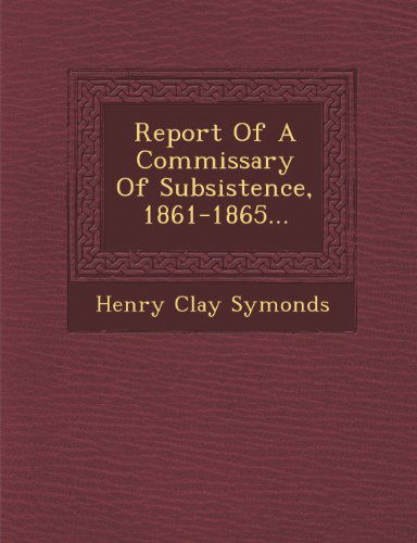 Cover for Henry Clay Symonds · Report of a Commissary of Subsistence, 1861-1865... (Paperback Book) (2012)
