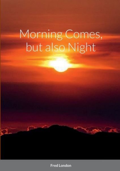 Cover for Fred London · Morning Comes, but Also Night (Book) (2022)