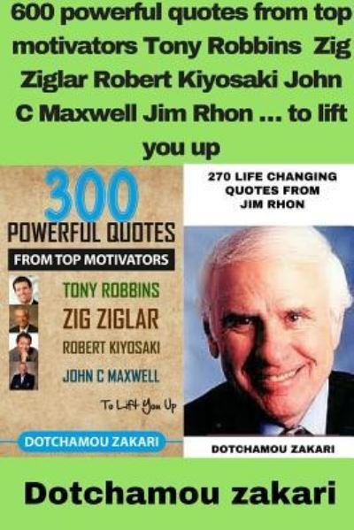 Cover for Dotchamou Zakari · 600 powerful quotes from top motivators Tony Robbins Zig Ziglar Robert Kiyosaki John C Maxwell Jim Rhon E to lift you up (Paperback Bog) (2018)