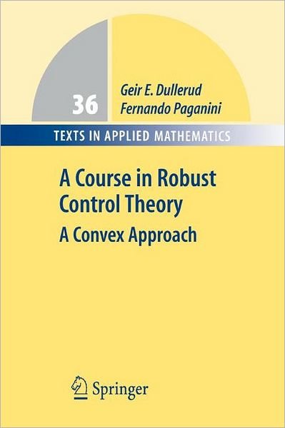 Cover for Geir E. Dullerud · A Course in Robust Control Theory: A Convex Approach - Texts in Applied Mathematics (Pocketbok) [Softcover reprint of hardcover 1st ed. 2000 edition] (2010)