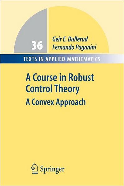 Cover for Geir E. Dullerud · A Course in Robust Control Theory: A Convex Approach - Texts in Applied Mathematics (Paperback Book) [Softcover reprint of hardcover 1st ed. 2000 edition] (2010)