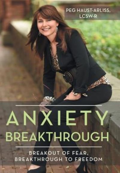 Cover for Lcsw-R Peg Haust-Arliss · Anxiety Breakthrough: Breakout of Fear, Breakthrough to Freedom (Innbunden bok) (2016)
