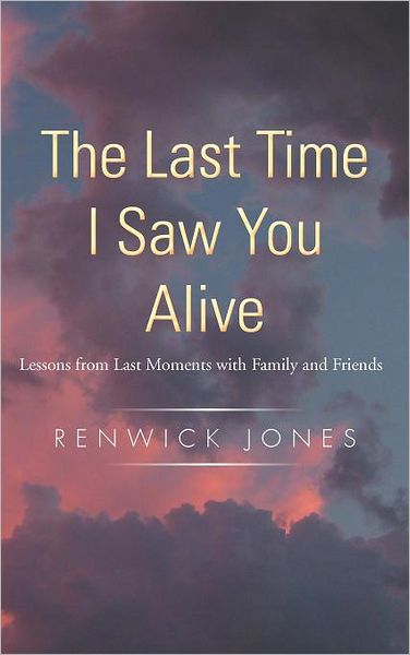 Cover for Renwick Jones · The Last Time I Saw You Alive: Lessons from Last Moments with Family and Friends (Hardcover Book) (2011)