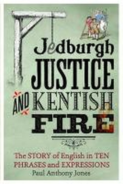 Cover for Paul Anthony Jones · Jedburgh Justice and Kentish Fire: The Origins of English in Ten Phrases and Expressions (Hardcover Book) (2014)