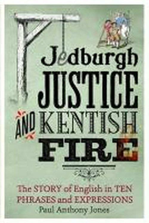 Cover for Paul Anthony Jones · Jedburgh Justice and Kentish Fire: The Origins of English in Ten Phrases and Expressions (Gebundenes Buch) (2014)