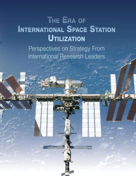 Cover for National Aeronautics and Space Administration · The Era of International Space Station Utilization:  Perspectives on Strategy from International Research Leaders (Paperback Book) (2012)