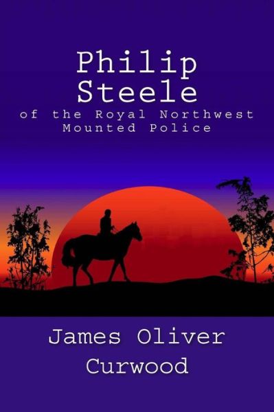 Philip Steele of the Royal Northwest Mounted Police - James Oliver Curwood - Książki - Createspace - 9781481911894 - 4 października 2013