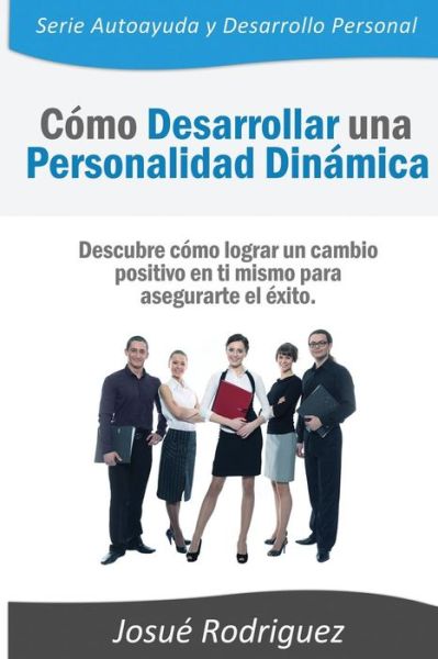 Cover for Josue Rodriguez · Como Desarrollar Una Personalidad Dinamica: Descubre Como Lograr Un Cambio Positivo en Ti Mismo Para Asegurarte El Exito (Paperback Book) (2013)