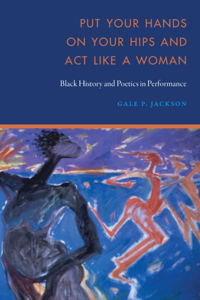 Put Your Hands on Your Hips and Act Like a Woman: Black History and Poetics in Performance - Gale P. Jackson - Livros - University of Nebraska Press - 9781496238894 - 1 de maio de 2024