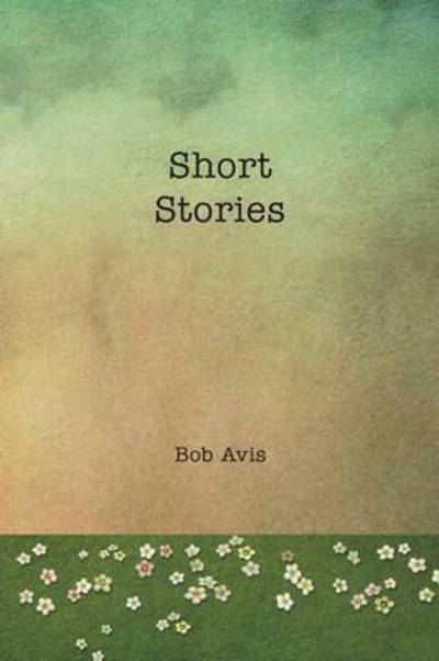 Short Stories - Bob Avis - Books - Xlibris Corporation - 9781499071894 - September 19, 2014