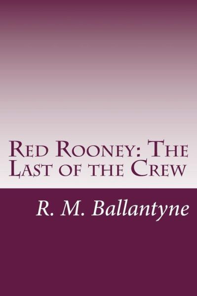 Red Rooney: the Last of the Crew - R. M. Ballantyne - Książki - CreateSpace Independent Publishing Platf - 9781499691894 - 31 maja 2014