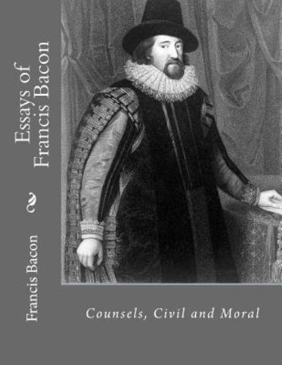 Essays of Francis Bacon - Francis Bacon - Bücher - Createspace Independent Publishing Platf - 9781530495894 - 11. März 2016