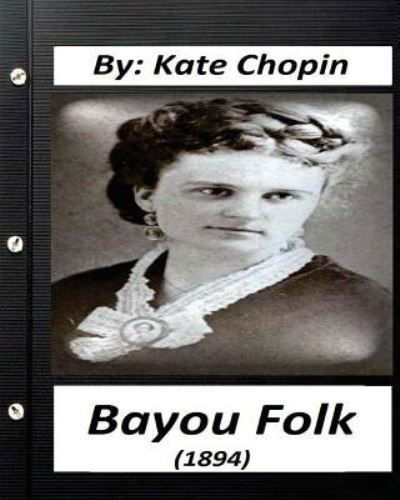 Bayou Folk (1894) By Kate Chopin (World's Classics) - Kate Chopin - Livres - Createspace Independent Publishing Platf - 9781530846894 - 1 avril 2016