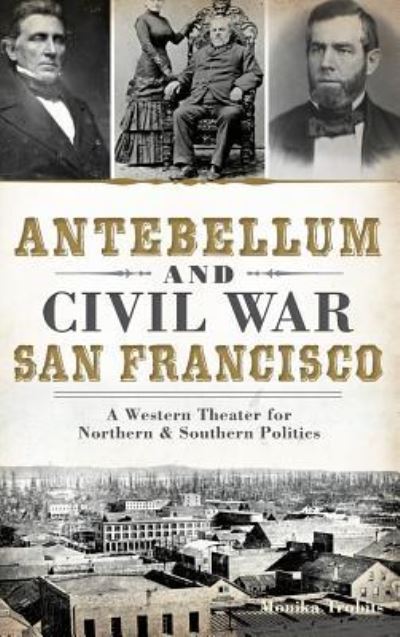 Cover for Monika Trobits · Antebellum and Civil War San Francisco (Innbunden bok) (2014)