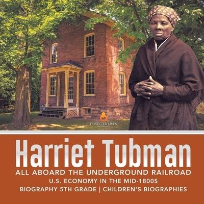 Cover for Dissected Lives · Harriet Tubman All Aboard the Underground Railroad U.S. Economy in the mid-1800s Biography 5th Grade Children's Biographies (Paperback Book) (2019)