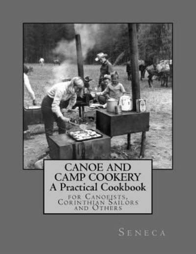 Canoe and Camp Cookery - Seneca - Bücher - Createspace Independent Publishing Platf - 9781548810894 - 11. Juli 2017