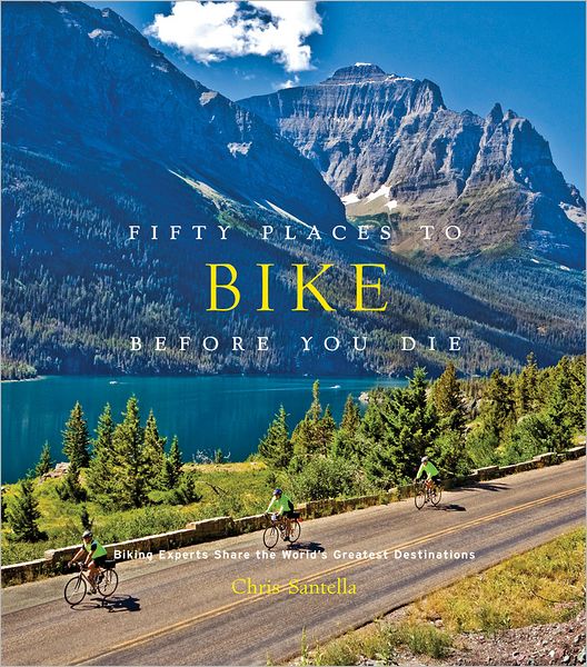 Cover for Chris Santella · Fifty Places to Bike Before You Die: Biking Experts Share the World's Greatest Destinations - Fifty Places (Hardcover Book) (2012)