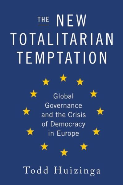 Cover for Todd Huizinga · The New Totalitarian Temptation: Global Governance and the Crisis of Democracy in Europe (Hardcover bog) (2016)