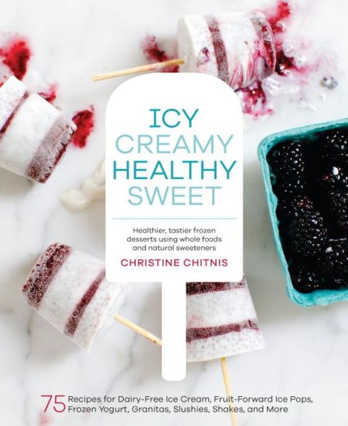 Cover for Christine Chitnis · Icy, Creamy, Healthy, Sweet: 75 Recipes for Dairy-Free Ice Cream, Fruit-Forward Ice Pops, Frozen Yogurt, Granitas, Slushies, Shakes, and More (Hardcover Book) (2016)