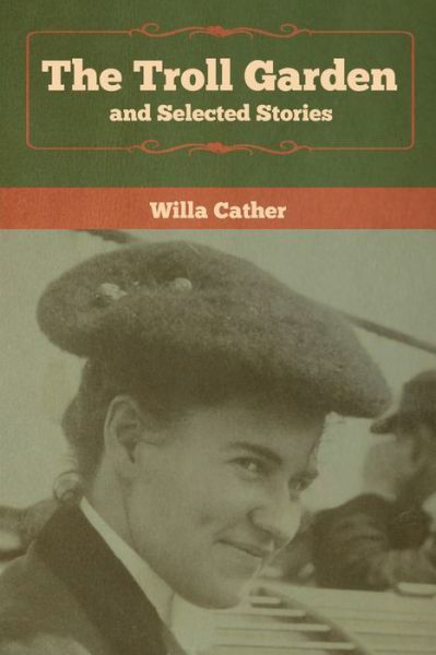 The Troll Garden and Selected Stories - Willa Cather - Kirjat - Bibliotech Press - 9781618957894 - maanantai 6. tammikuuta 2020