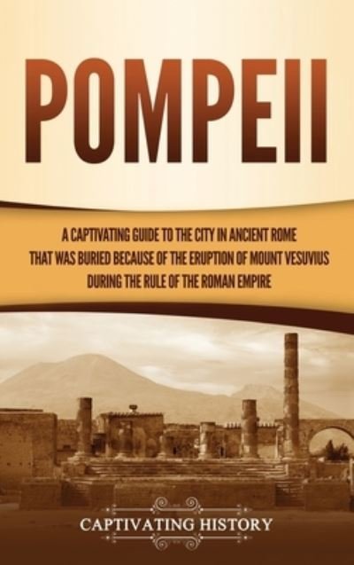Cover for Captivating History · Pompeii: A Captivating Guide to the City in Ancient Rome That Was Buried Because of the Eruption of Mount Vesuvius during the Rule of the Roman Empire (Gebundenes Buch) (2021)