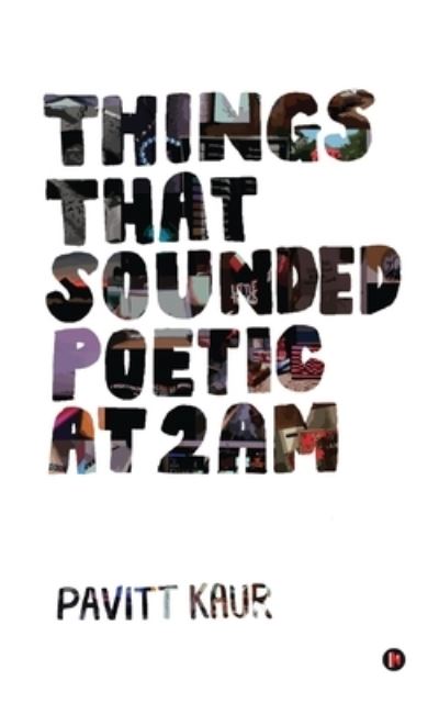 Things That Sounded Poetic At 2 AM - Pavitt Kaur - Books - Notion Press, Inc. - 9781649519894 - October 6, 2020
