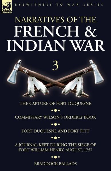 Narratives of the French and Indian War: 3-The Capture of Fort Duquesne, Commissary Wilson's Orderly Book. Fort Duquesne and Fort Pitt, A Journal Kept During the Siege of Fort William Henry, August, 1757, Braddock Ballads - Wilson - Livros - Leonaur Ltd - 9781782827894 - 5 de abril de 2019