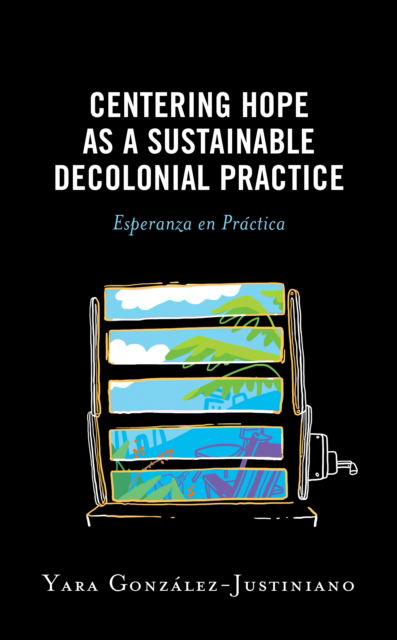 Cover for Yara Gonzalez-Justiniano · Centering Hope as a Sustainable Decolonial Practice: Esperanza en Practica - Postcolonial and Decolonial Studies in Religion and Theology (Innbunden bok) (2022)