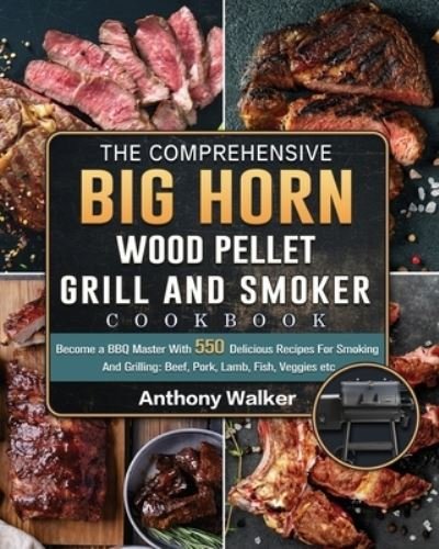 Cover for Anthony Walker · The Comprehensive BIG HORN Wood Pellet Grill And Smoker Cookbook: Become a BBQ Master With 550 Delicious Recipes For Smoking And Grilling: Beef, Pork, Lamb, Fish, Veggies etc (Pocketbok) (2021)