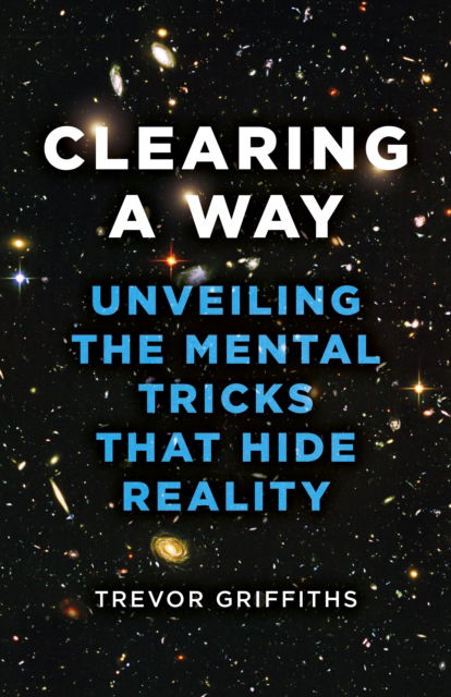 Clearing a Way: Unveiling the Mental Tricks That Hide Reality - Trevor Griffiths - Bücher - Collective Ink - 9781803412894 - 26. Januar 2024