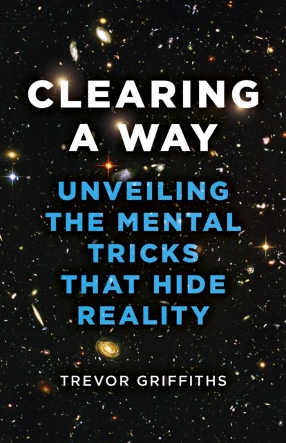 Cover for Trevor Griffiths · Clearing a Way: Unveiling the Mental Tricks That Hide Reality (Paperback Book) (2024)