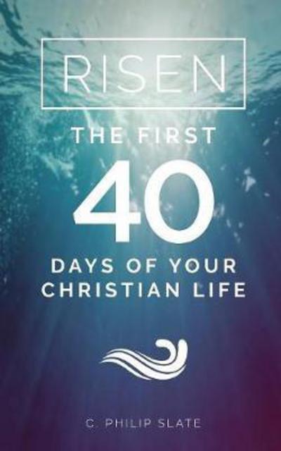 Risen!: The First 40 Days of Your Christian Life - C Philip Slate - Books - Deward Publishing - 9781936341894 - October 17, 2016